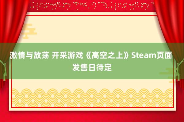 激情与放荡 开采游戏《高空之上》Steam页面 发售日待定