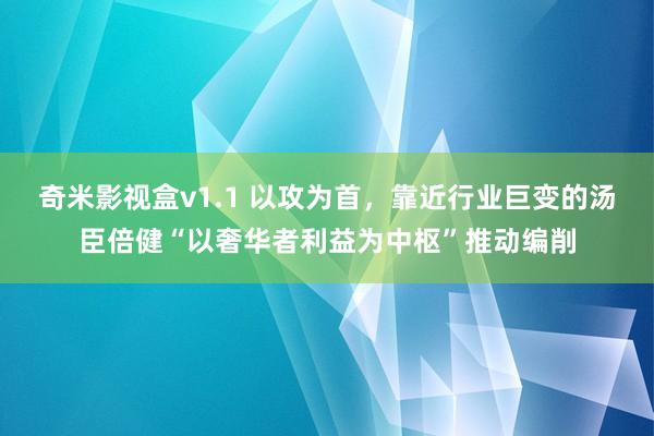 奇米影视盒v1.1 以攻为首，靠近行业巨变的汤臣倍健“以奢华者利益为中枢”推动编削