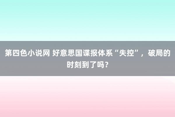 第四色小说网 好意思国谍报体系“失控”，破局的时刻到了吗？