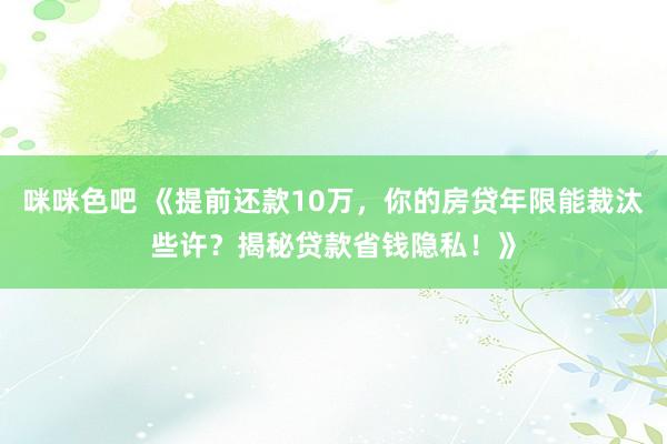 咪咪色吧 《提前还款10万，你的房贷年限能裁汰些许？揭秘贷款省钱隐私！》