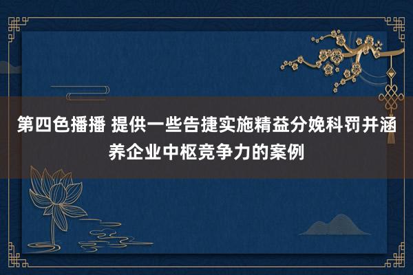 第四色播播 提供一些告捷实施精益分娩科罚并涵养企业中枢竞争力的案例