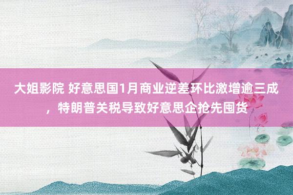 大姐影院 好意思国1月商业逆差环比激增逾三成，特朗普关税导致好意思企抢先囤货