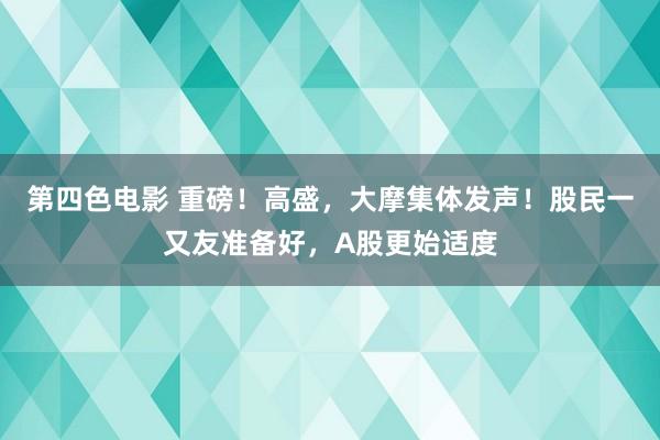 第四色电影 重磅！高盛，大摩集体发声！股民一又友准备好，A股更始适度