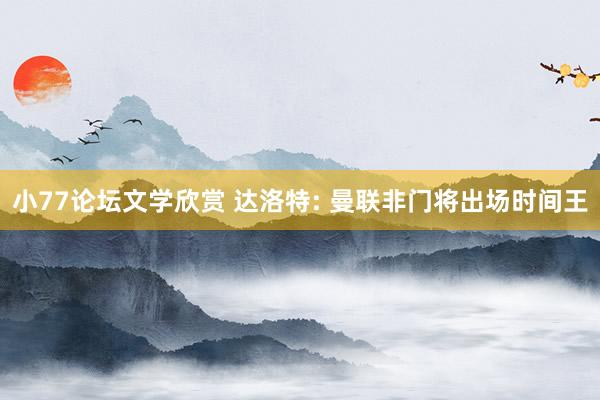 小77论坛文学欣赏 达洛特: 曼联非门将出场时间王
