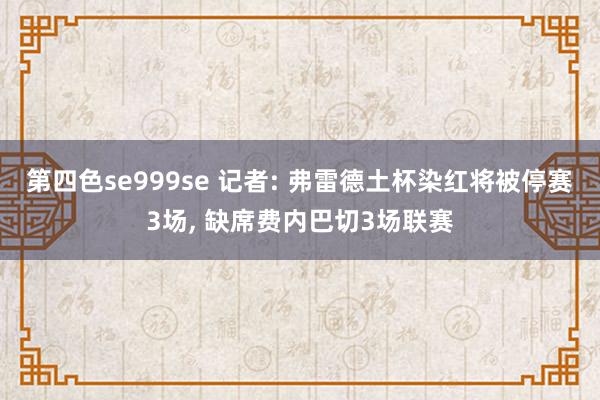 第四色se999se 记者: 弗雷德土杯染红将被停赛3场, 缺席费内巴切3场联赛
