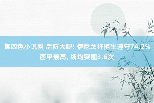 第四色小说网 后防大腿! 伊尼戈扞拒生遵守74.2%西甲最高, 场均突围3.6次