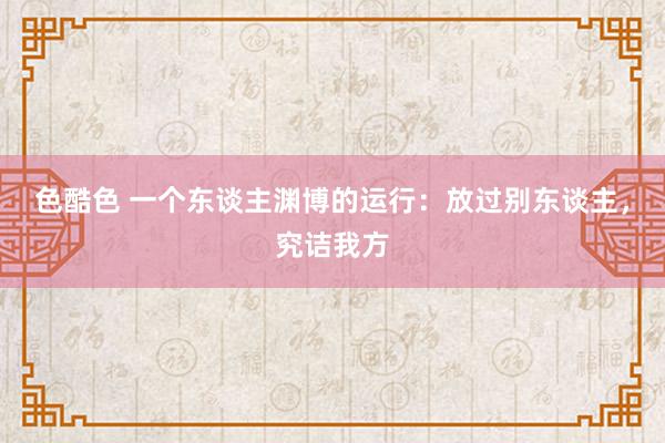 色酷色 一个东谈主渊博的运行：放过别东谈主，究诘我方