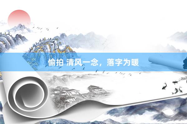 偷拍 清风一念，落字为暖
