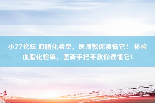 小77论坛 血脂化验单，医师教你读懂它！ 体检血脂化验单，医新手把手教你读懂它！