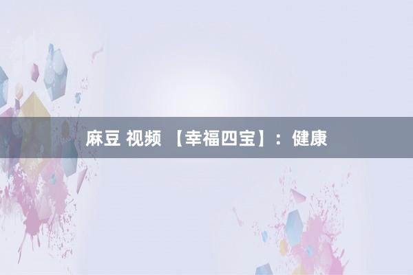 麻豆 视频 【幸福四宝】：健康