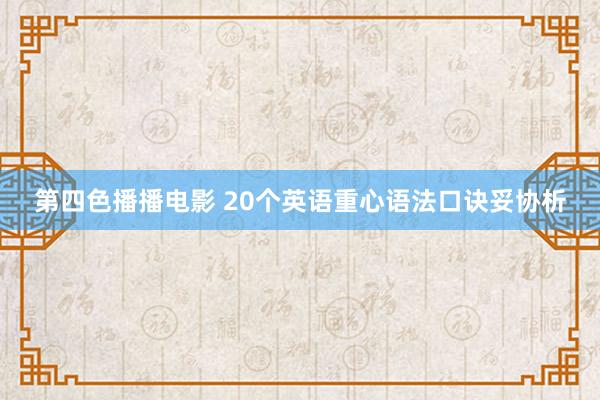 第四色播播电影 20个英语重心语法口诀妥协析