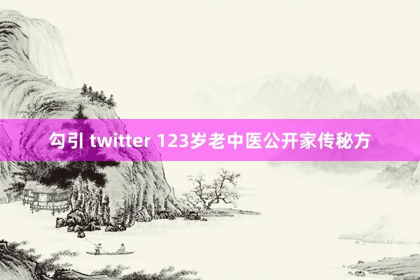 勾引 twitter 123岁老中医公开家传秘方