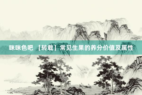 咪咪色吧 【转载】常见生果的养分价值及属性