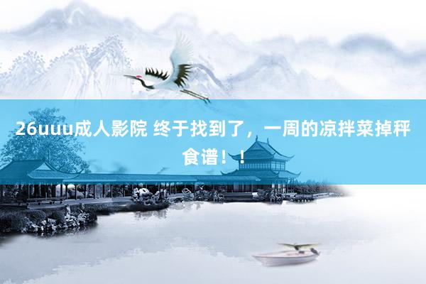 26uuu成人影院 终于找到了，一周的凉拌菜掉秤食谱！！