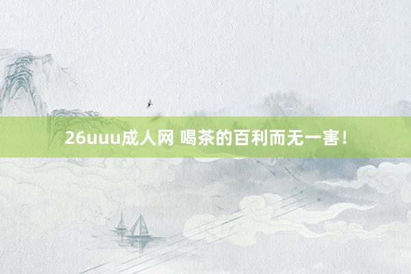 26uuu成人网 喝茶的百利而无一害！