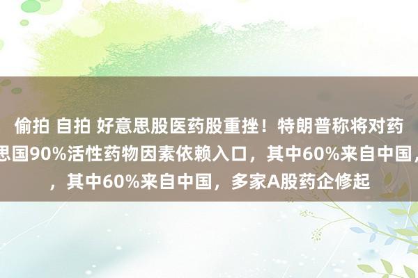 偷拍 自拍 好意思股医药股重挫！特朗普称将对药品征收关税！好意思国90%活性药物因素依赖入口，其中60%来自中国，多家A股药企修起
