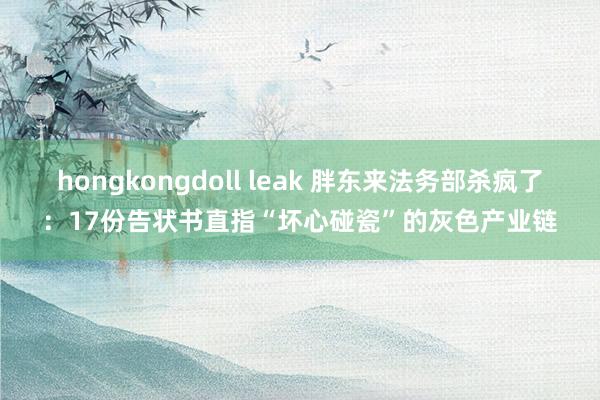 hongkongdoll leak 胖东来法务部杀疯了：17份告状书直指“坏心碰瓷”的灰色产业链