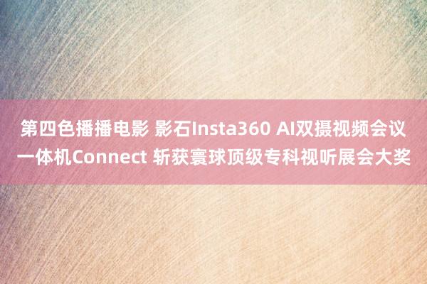 第四色播播电影 影石Insta360 AI双摄视频会议一体机Connect 斩获寰球顶级专科视听展会大奖